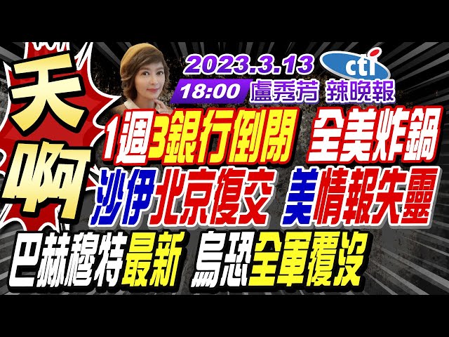 【盧秀芳辣晚報】天啊! 1週"3銀行倒閉" 全美炸鍋 沙伊"北京復交" 美"情報失靈" 巴赫穆特最新! 烏恐"全軍覆沒" 20230313  @CtiNews  完整版