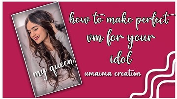 how to make perfect vm for your idol *neha jehtwani*