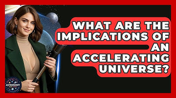 What Are The Implications Of An Accelerating Universe? - Astronomy Made Simple