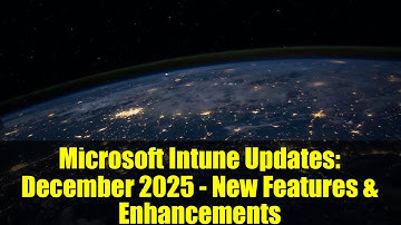 Microsoft Intune Updates: December 2025 - New Features & Enhancements