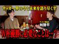 【会いたかった人】No.1サッカー解説者・林陵平さんと夢の対談をしました!