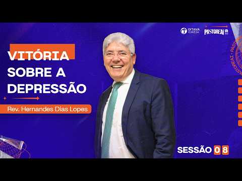 Como enfrentar vitoriosamente a depressão | Rev. Hernandes Dias Lopes • Sessão 08