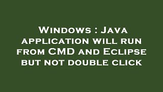 Windows : Java application will run from CMD and Eclipse but not double click