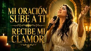 🌕Mi Oración Sube a Ti | Recibe Mi Clamor | Música Cristiana de Adoración 🙏