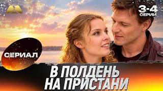 В полдень на пристани 3 - 4 серии 💖 Сериал | Мелодрама