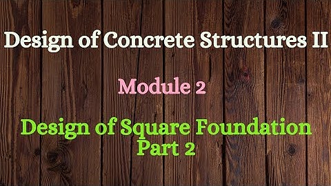 DCS II (Design of Concrete Structures II)- Module 2 - Video 3 - Design of Square Foundation - Part 2