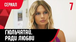 💖 Гюльчатай. Ради Любви 7 Серия (Сериал, Мелодрама) Смотри Онлайн Бесплатно