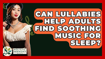 Can Lullabies Help Adults Find Soothing Music For Sleep? - Holistic Harmony Music