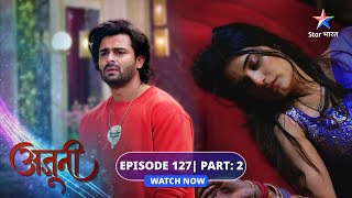 FULL EPISODE-127 Part 02 | Ajooni | Aman ke saath kya karnewali hai Shikha? | अजूनी #starbharat