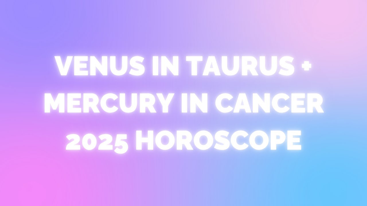 Venus in Taurus + Mercury in Cancer Horoscope June 2025