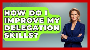 How Do I Improve My Delegation Skills? - The Personal Growth Path