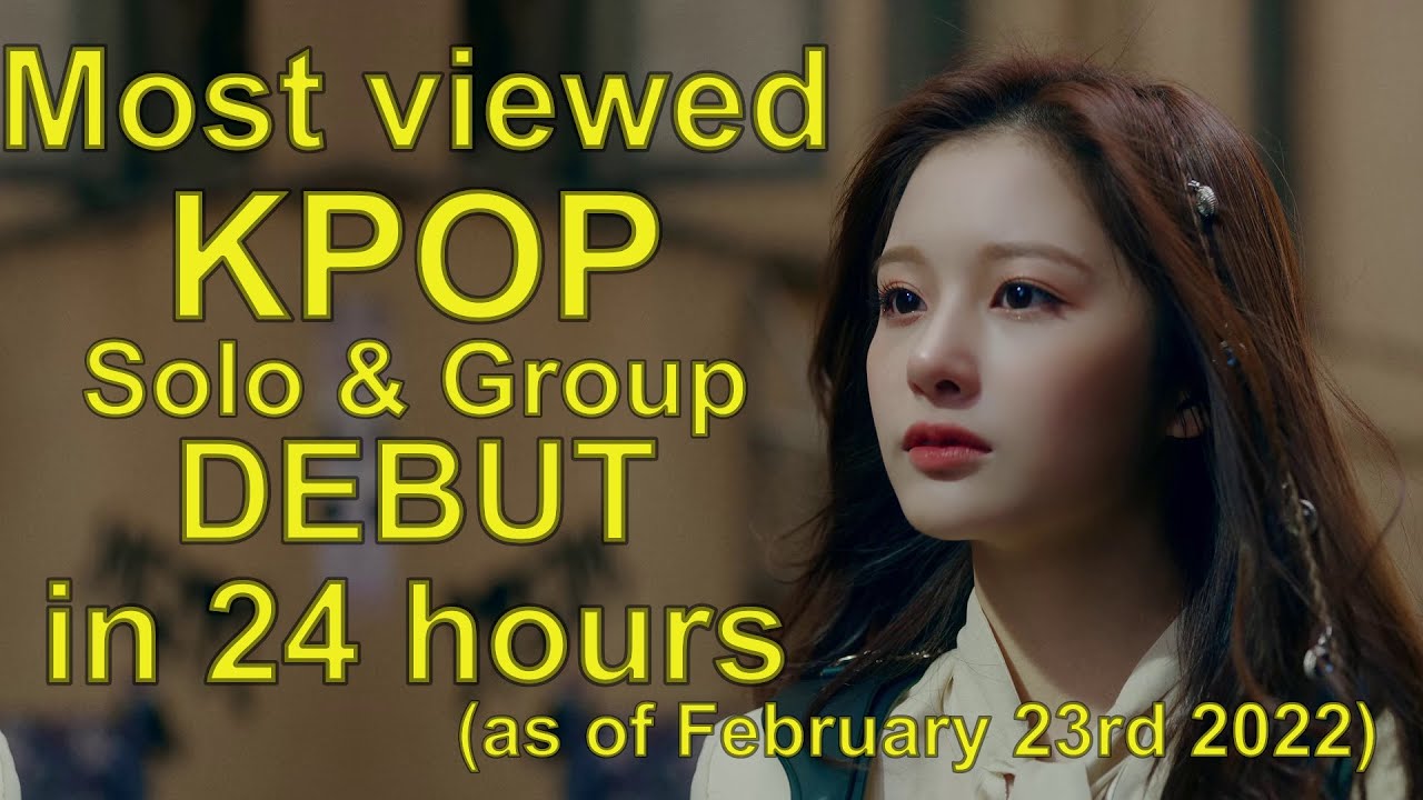 Most viewed KPOP Debut (SOLO & GROUP) in first 24 hours (as of February