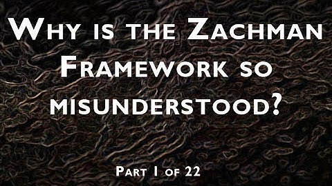 Part 1 of 22:  Why is the Zachman Framework so misunderstood?