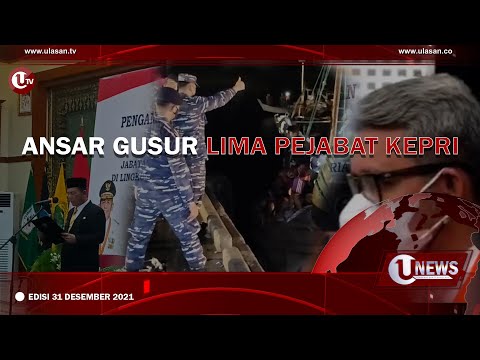[U-NEWS] ANSAR GUSUR LIMA PEJABAT KEPRI | EDISI 31 DESEMBER 2021