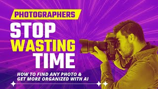 Photographers: Stop Wasting Time (How to find any photo and get organize with AI)