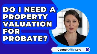 Do I Need A Property Valuation For Probate? - CountyOffice.org