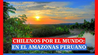 Chilenos por el mundo: en el Amazonas peruano