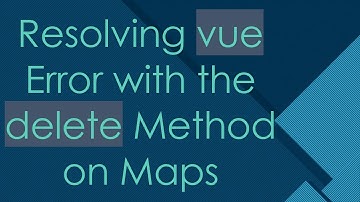 Resolving vue Error with the delete Method on Maps