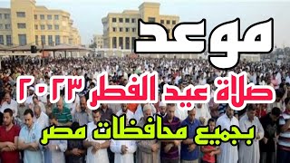 مواعيد صلاة عيد الفطر 2023 في جميع المحافظات موعد صلاة العيد في كل محافظات مصر 2023