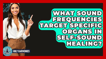 What Sound Frequencies Target Specific Organs In Self-sound Healing? - Holy Harmonies