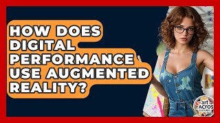 How Does Digital Performance Use Augmented Reality? - Art Across Cultures
