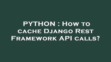PYTHON : How to cache Django Rest Framework API calls?
