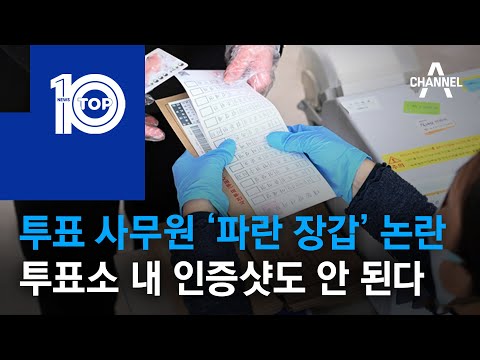 투표 사무원 ‘파란 장갑’ 논란…투표소 내 인증샷도 안 된다 | 뉴스TOP 10