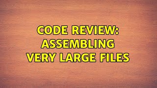 Code Review Assembling Very Large Files 2 Solutions