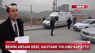 Benim arsam dedi hastane yolunu kapattı