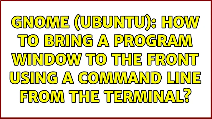 Gnome (Ubuntu): how to bring a program window to the front using a command line from the terminal?