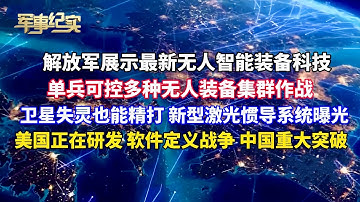 解放军展示最新智能无人装备科技！单兵可控多种无人装备集群作战！无人机蜂群智能化！卫星失灵也能精打 新型激光陀螺和惯导系统曝光！美军正在研发！软件定义战争 中国重大突破 国防科大改写战争代码/军事纪实