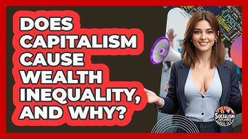 Does Capitalism Cause Wealth Inequality, And Why? - Socialism Explained