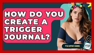 How Do You Create A Trigger Journal? - PTSD Support Channel