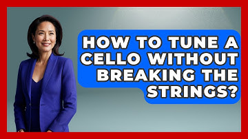 How To Tune A Cello Without Breaking The Strings? - Classical Serenade