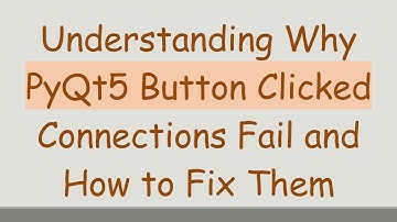 Understanding Why PyQt5 Button Clicked Connections Fail and How to Fix Them