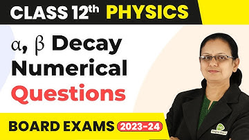 Numerical Questions on α, β Decay - Nuclei | Class 12 Physics 2022-23