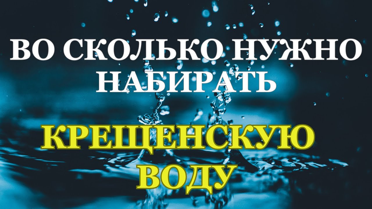 Во сколько ПРАВИЛЬНО НАБИРАТЬ крещенскую воду 