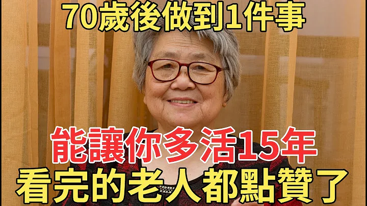 专家说，70岁后如果做到了这件事，至少能让你多活15年，看完的老人都点赞了！【中老年讲堂】 - 天天要闻