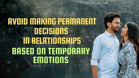 AVOID MAKING PERMANENT DECISIONS IN RELATIONSHIPS BASED ON TEMPORARY EMOTIONS.