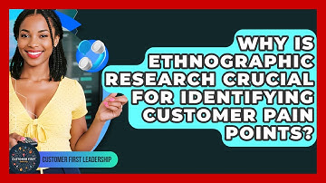 Why Is Ethnographic Research Crucial For Identifying Customer Pain Points?