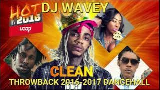 THROWBACK CLEAN DANCEHALL MIX 2016 - 2017 (DJ WAVEY ) ALKALINE VYBZ KARTEL MAVADO POPCAAN SPICE