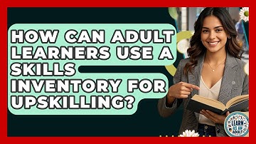 How Can Adult Learners Use A Skills Inventory For Upskilling? - Learn As An Adult