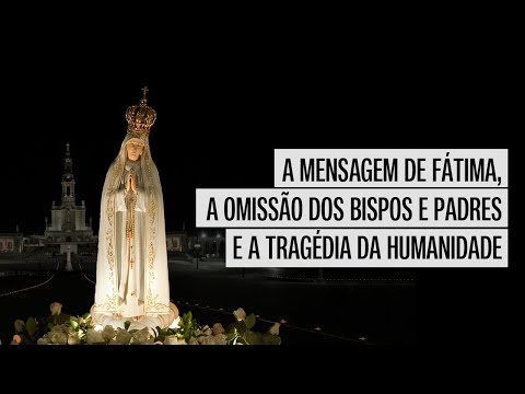 A Mensagem de Fátima, a Omissão dos Bispos e Padres e a Tragédia da Humanidade