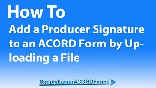 Simply Easier ACORD Forms - How To Add a Producer Signature to an ACORD Form by Uploading a File