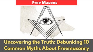 Uncovering the Truth: Debunking 10 Common Myths About Freemasonry