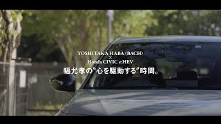 Yoshitaka Haba(Bach) × Honda Civic E:hev 幅允孝の“心を駆動する”時間。