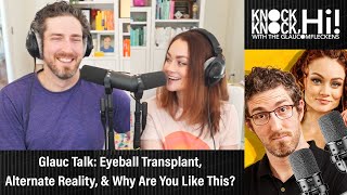 Glauc Talk: Eyeball Transplant, Alternate Reality, & Why Are You Like This? | Knock Knock Hi!
