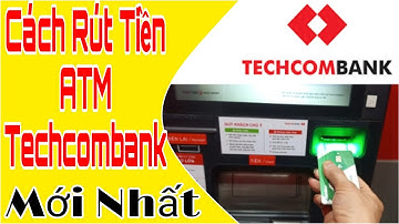 Hướng Dẫn Cách Rút Tiền ATM Techcombank