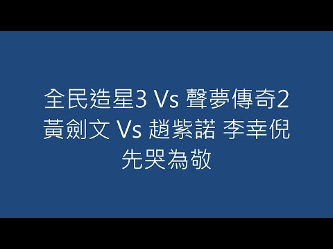 全民造星3 Vs 聲夢傳奇2 黃劍文 Vs 趙紫諾 李幸倪 先哭為敬