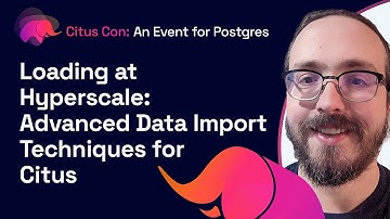 Loading at Hyperscale: Advanced Data Import Techniques for Citus | Citus Con 2022